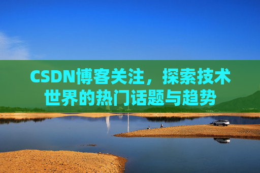 CSDN博客关注，探索技术世界的热门话题与趋势