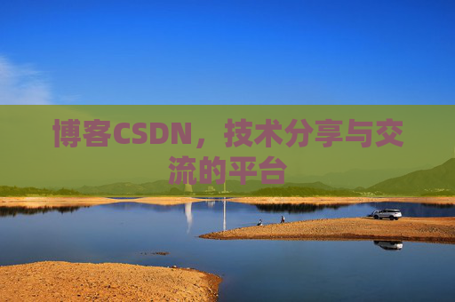 博客CSDN，技术分享与交流的平台